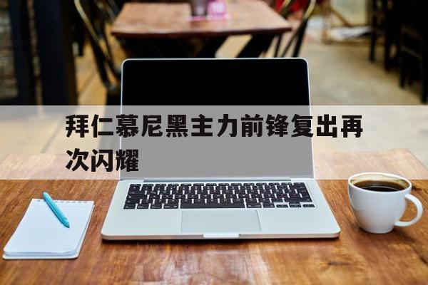关于拜仁慕尼黑主力前锋复出再次闪耀的信息